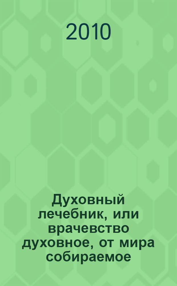 Духовный лечебник, или врачевство духовное, от мира собираемое