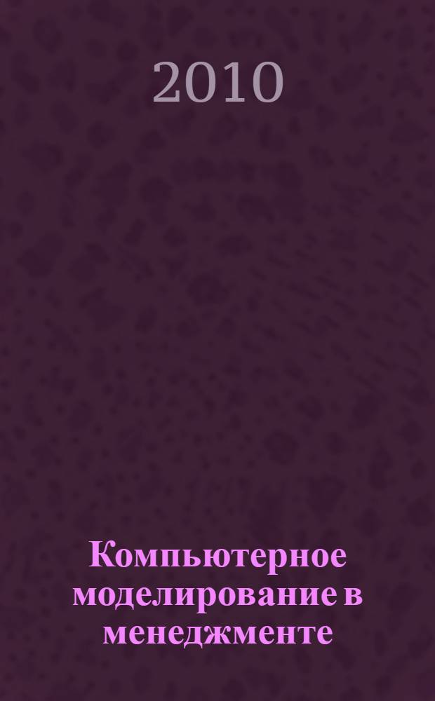 Компьютерное моделирование в менеджменте: от постановки задачи до принятия решения : учебное пособие для слушателей магистерских и МВА программ