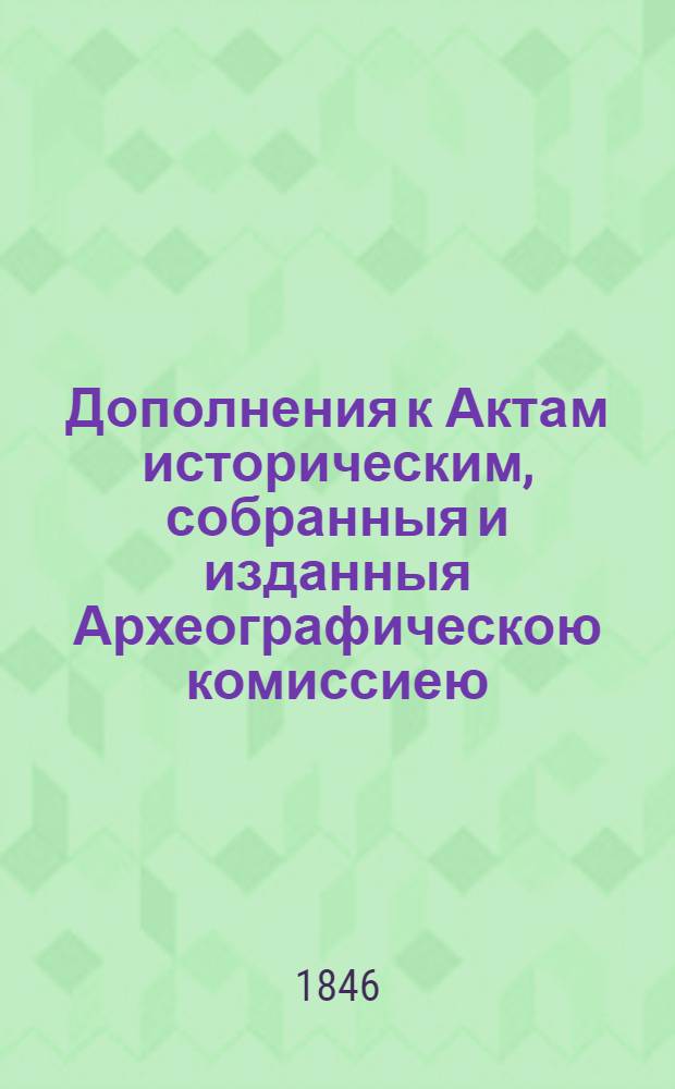 Дополнения к Актам историческим, собранныя и изданныя Археографическою комиссиею. Т. 1
