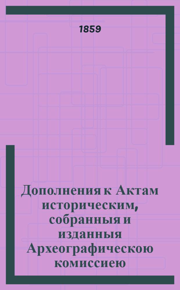 Дополнения к Актам историческим, собранныя и изданныя Археографическою комиссиею. Т. 7