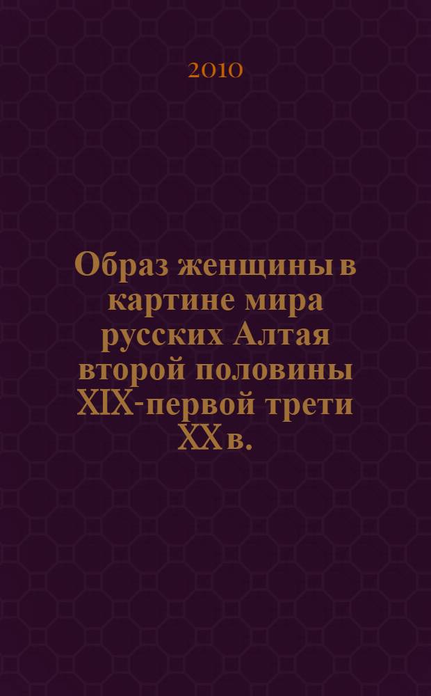 Образ женщины в картине мира русских Алтая второй половины XIX-первой трети XX в. : автореферат диссертации на соискание ученой степени кандидата исторических наук : специальность 07.00.07 <Этнография, этнология и антропология>