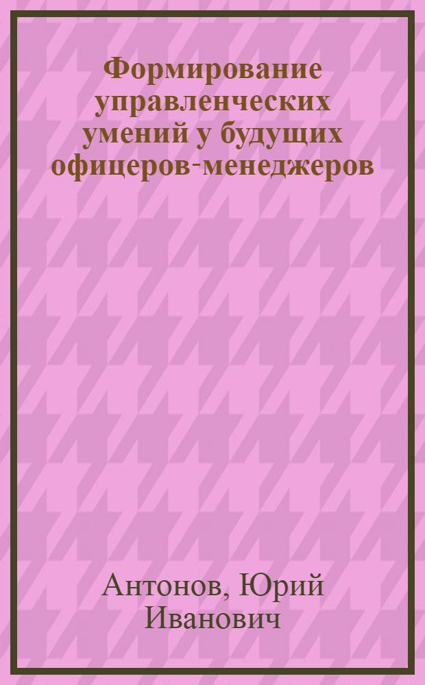 Формирование управленческих умений у будущих офицеров-менеджеров : автореферат диссертации на соискание ученой степени кандидата педагогических наук : специальность 13.00.08 <Теория и методика профессионального образования>
