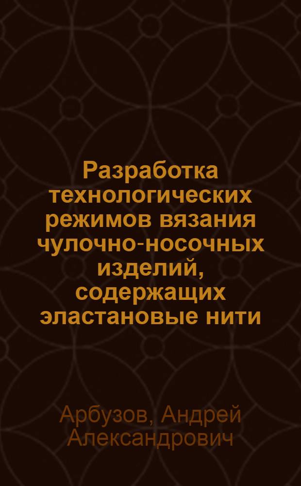 Разработка технологических режимов вязания чулочно-носочных изделий, содержащих эластановые нити : автореферат диссертации на соискание ученой степени кандидата технических наук : специальность 05.19.02 <Технология и первичная обработка текстильных материалов и сырья>