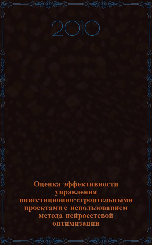 Оценка эффективности управления инвестиционно-строительными проектами с использованием метода нейросетевой оптимизации : автореферат диссертации на соискание ученой степени кандидата экономических наук : специальность 08.00.05 <Экономика и управление народным хозяйством по отраслям и сферам деятельности>