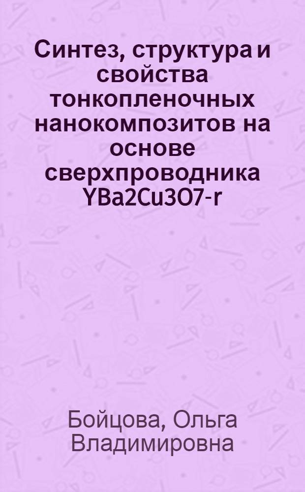 Синтез, структура и свойства тонкопленочных нанокомпозитов на основе сверхпроводника YBa2Cu3O7-r : автореферат диссертации на соискание ученой степени кандидата химических наук : специальность 02.00.21