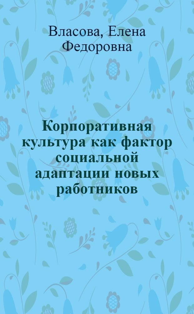Корпоративная культура как фактор социальной адаптации новых работников : автореферат диссертации на соискание ученой степени кандидата социологических наук : специальность 22.00.06 <Социология культуры>