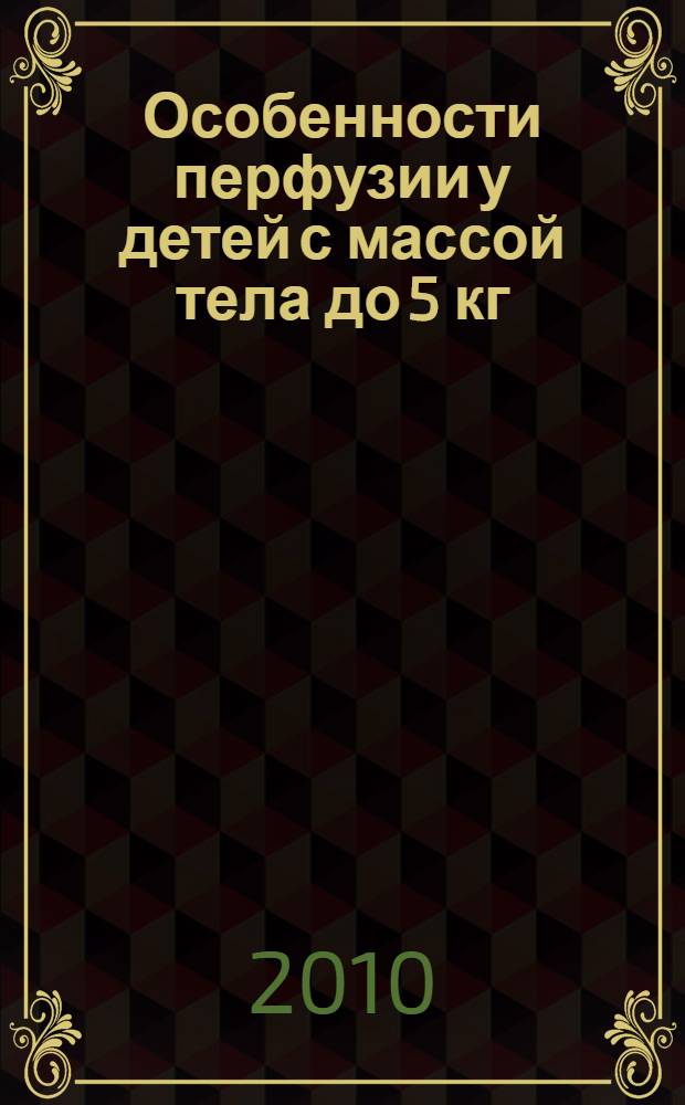 Особенности перфузии у детей с массой тела до 5 кг : автореферат диссертации на соискание ученой степени кандидата медицинских наук : специальность 14.01.20 <Анестезиология и реаниматология>