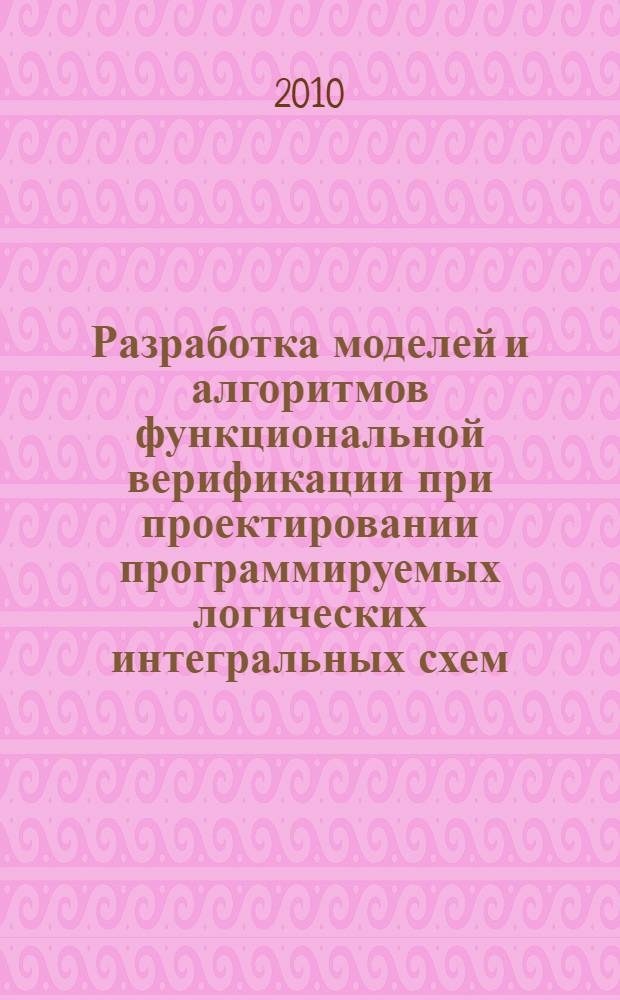 Разработка моделей и алгоритмов функциональной верификации при проектировании программируемых логических интегральных схем : автореферат диссертации на соискание ученой степени кандидата технических наук : специальность 05.13.12 <Системы автоматизации проектирования по отраслям>