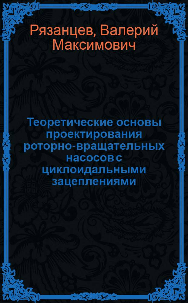 Теоретические основы проектирования роторно-вращательных насосов с циклоидальными зацеплениями : автореферат диссертации на соискание ученой степени д. т. н. : специальность 05.02.02 <Машиноведение, системы приводов и детали машин> : специальность 05.02.13 <Машины, агрегаты и процессы по отраслям>