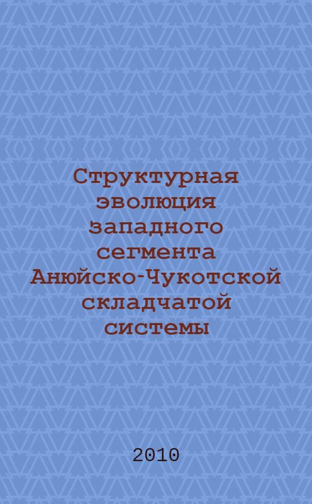 Структурная эволюция западного сегмента Анюйско-Чукотской складчатой системы : автореферат диссертации на соискание ученой степени к. г.-м. н. : специальность 25.00.03 <Геотектоника и геодинамика>
