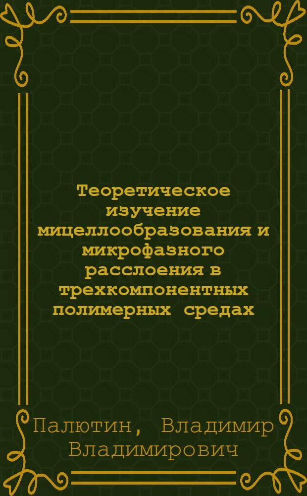 Теоретическое изучение мицеллообразования и микрофазного расслоения в трехкомпонентных полимерных средах : автореферат диссертации на соискание ученой степени кандидата физико-математических наук : специальность 02.00.06 <Высокомолекулярные соединения>