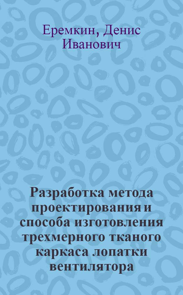 Разработка метода проектирования и способа изготовления трехмерного тканого каркаса лопатки вентилятора : автореферат диссертации на соискание ученой степени кандидата технических наук : специальность 05.19.04 <Технология швейных изделий>