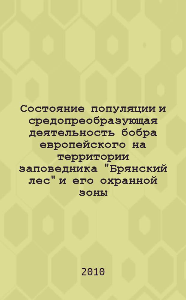 Состояние популяции и средопреобразующая деятельность бобра европейского на территории заповедника "Брянский лес" и его охранной зоны : автореферат диссертации на соискание ученой степени кандидата биологических наук : специальность 03.02.08 <Экология по отраслям>