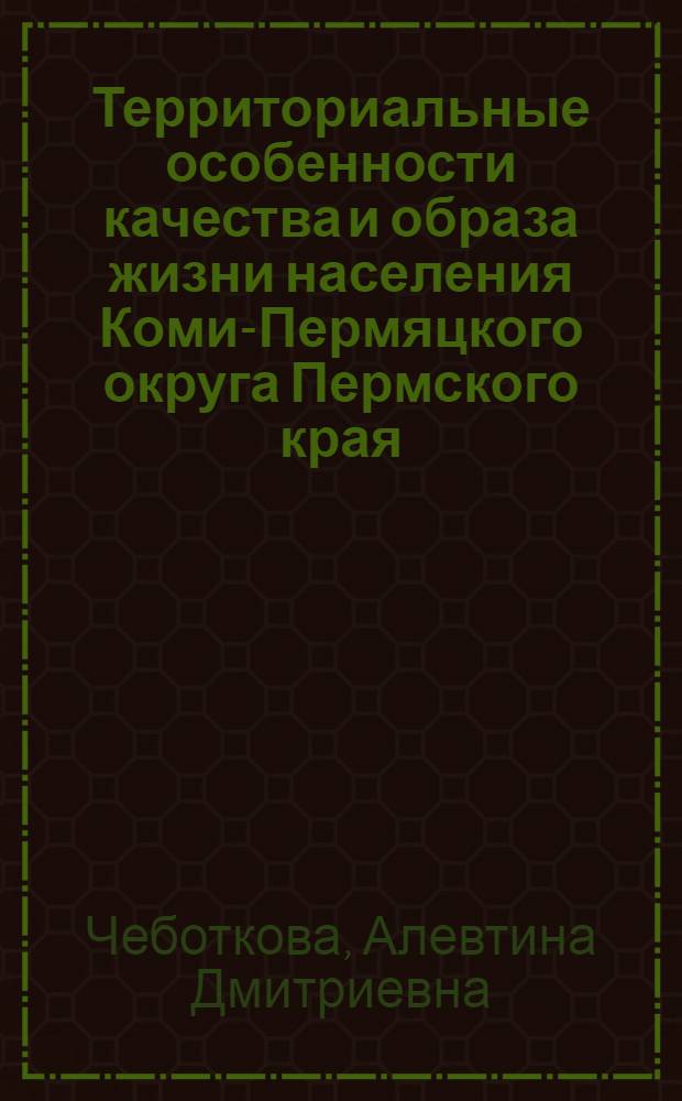 Территориальные особенности качества и образа жизни населения Коми-Пермяцкого округа Пермского края : автореферат диссертации на соискание ученой степени кандидата географических наук : специальность 25.00.24 <Экономическая, социальная, политическая и рекреационная география>