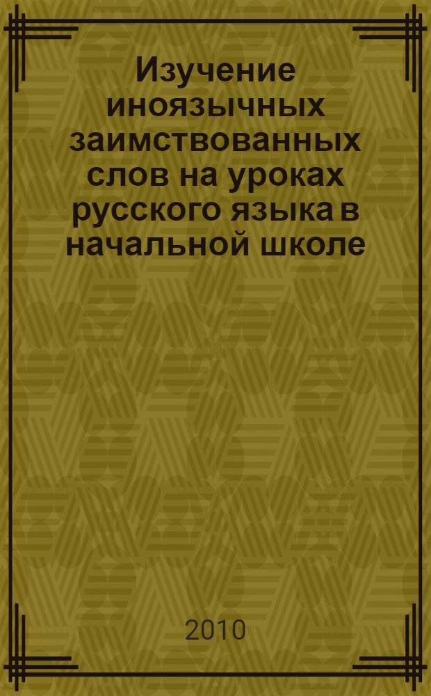 Изучение иноязычных заимствованных слов на уроках русского языка в начальной школе : автореферат диссертации на соискание ученой степени кандидата педагогических наук : специальность 13.00.02 <Теория и методика обучения и воспитания по областям и уровням образования>