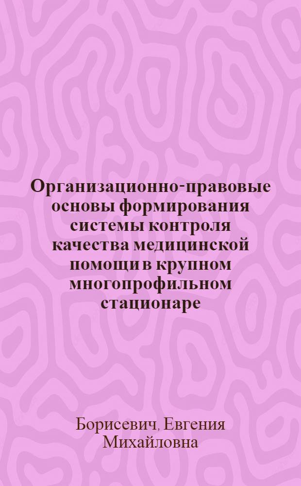 Организационно-правовые основы формирования системы контроля качества медицинской помощи в крупном многопрофильном стационаре : автореферат диссертации на соискание ученой степени кандидата медицинских наук : специальность 14.02.03 <Общественное здоровье и здравоохранение>
