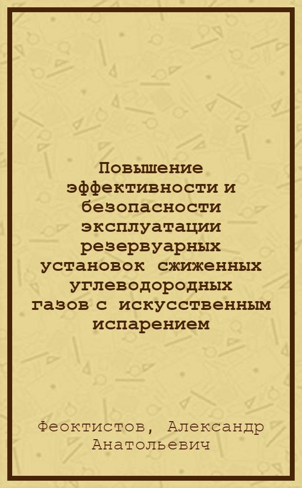 Повышение эффективности и безопасности эксплуатации резервуарных установок сжиженных углеводородных газов с искусственным испарением : автореферат диссертации на соискание ученой степени кандидата технических наук : специальность 25.00.19 <Строительство и эксплуатация нефтегазопроводов, баз и хранилищ> : специальность 05.26.03 <Пожарная и промышленная безопасность (нефтегазовый комплекс)