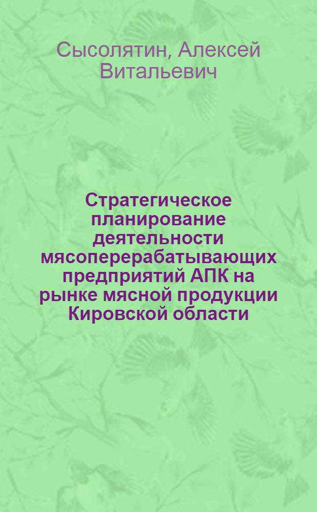 Стратегическое планирование деятельности мясоперерабатывающих предприятий АПК на рынке мясной продукции Кировской области : автореферат диссертации на соискание ученой степени кандидата экономических наук : специальность 08.00.05 <Экономика и управление народным хозяйством по отраслям и сферам деятельности>