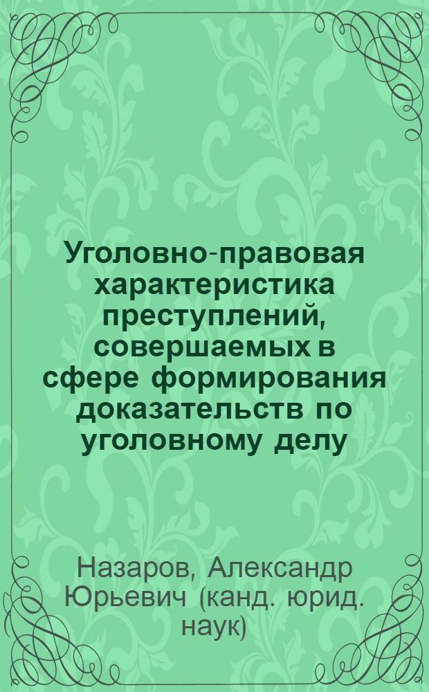 Уголовно-правовая характеристика преступлений, совершаемых в сфере формирования доказательств по уголовному делу : автореферат диссертации на соискание ученой степени кандидата юридических наук : специальность 12.00.08 <Уголовное право и криминология; уголовно-исполнительное право>