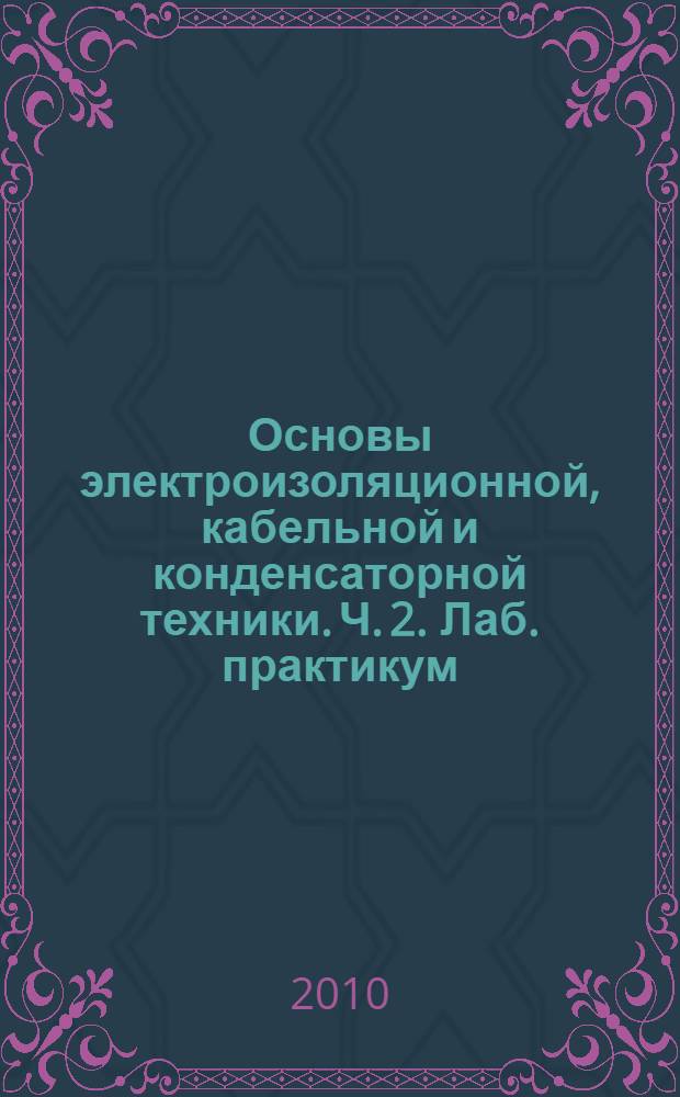 Основы электроизоляционной, кабельной и конденсаторной техники. Ч. 2. Лаб. практикум