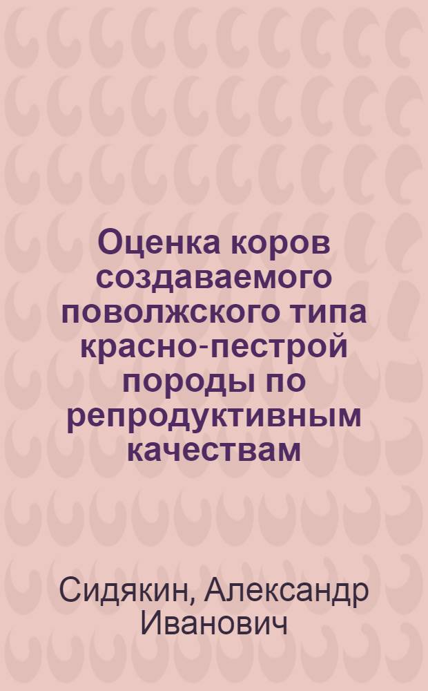 Оценка коров создаваемого поволжского типа красно-пестрой породы по репродуктивным качествам : автореферат диссертации на соискание ученой степени кандидата сельскохозяйственных наук : специальность 06.02.07 <Разведение, селекция, генетика и воспроизводство сельскохозяйственных животных>