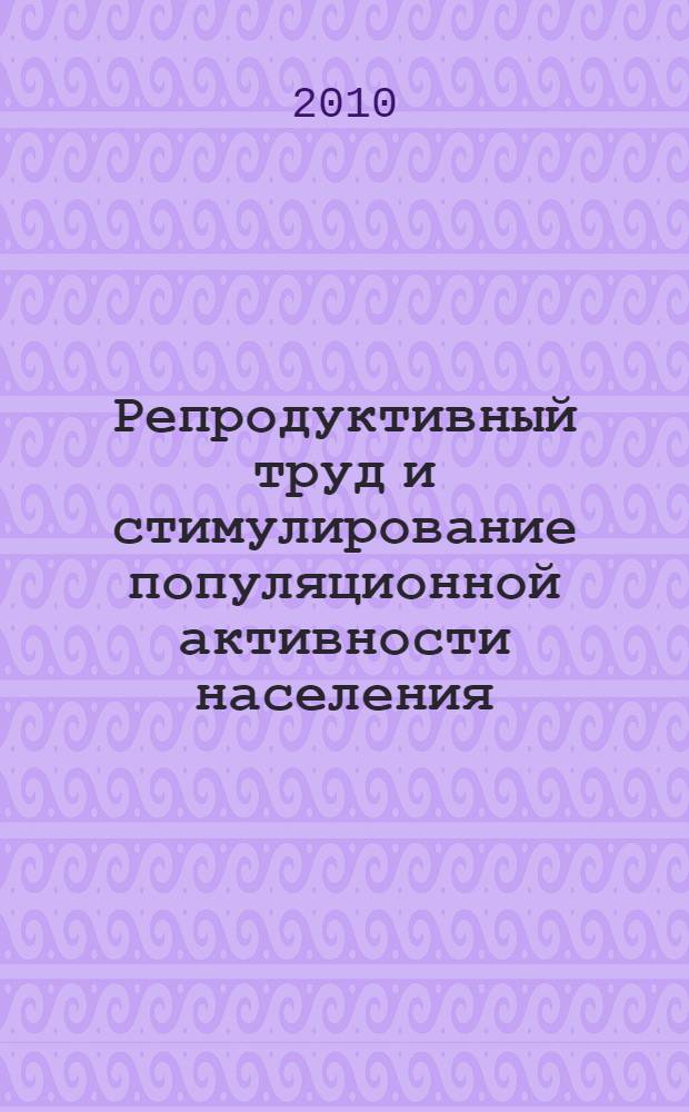 Репродуктивный труд и стимулирование популяционной активности населения : автореферат диссертации на соискание ученой степени к. э. н. : специальность 08.00.05 <Экономика и управление народным хозяйством по отраслям и сферам деятельности>