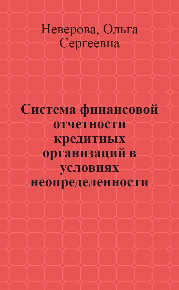Система финансовой отчетности кредитных организаций в условиях неопределенности : автореферат диссертации на соискание ученой степени к. э. н. : специальность 08.00.12 <Бухгалтерский учет, статистика>