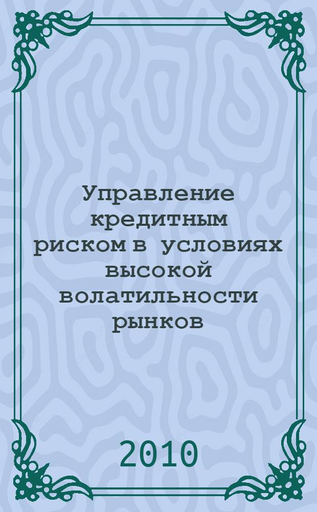 Управление кредитным риском в условиях высокой волатильности рынков : автореферат диссертации на соискание ученой степени кандидата экономических наук : специальность 08.00.10 <Финансы, денежное обращение и кредит>