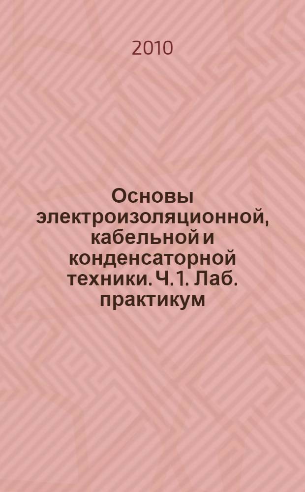 Основы электроизоляционной, кабельной и конденсаторной техники. Ч. 1. Лаб. практикум