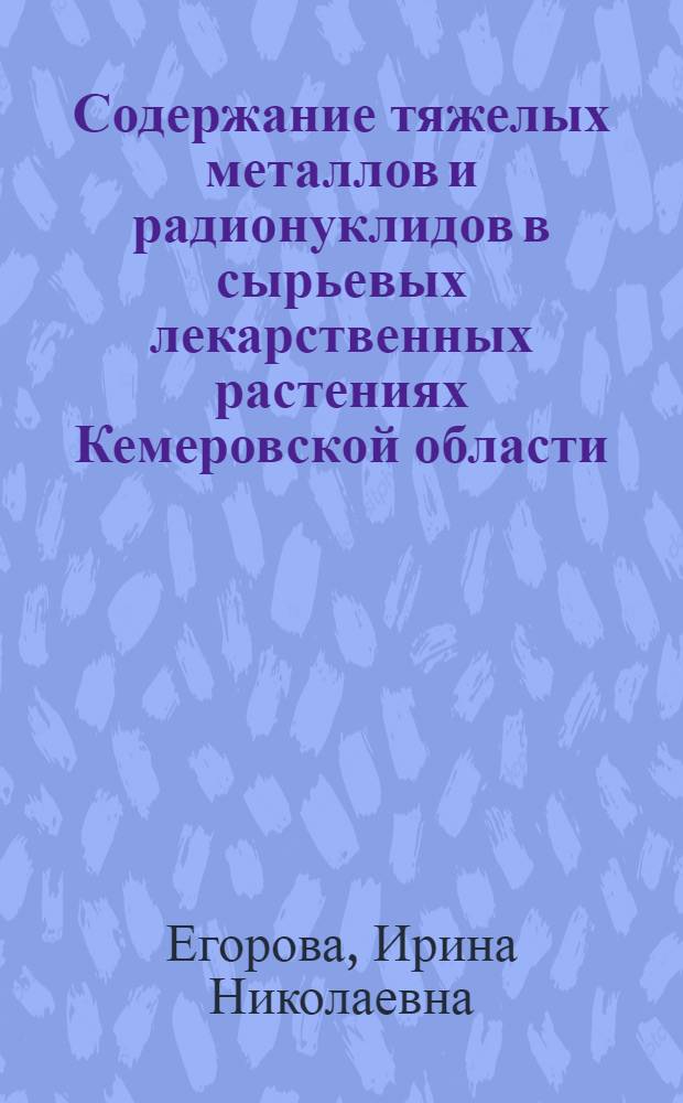 Содержание тяжелых металлов и радионуклидов в сырьевых лекарственных растениях Кемеровской области : автореферат диссертации на соискание ученой степени кандидата биологических наук : специальность 03.02.08 <Экология по отраслям>