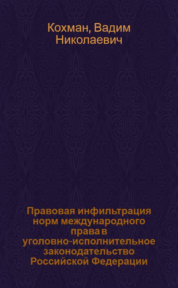 Правовая инфильтрация норм международного права в уголовно-исполнительное законодательство Российской Федерации : автореферат диссертации на соискание ученой степени кандидата юридических наук : специальность 12.00.08 <Уголовное право и криминология; уголовно-исполнительное право>