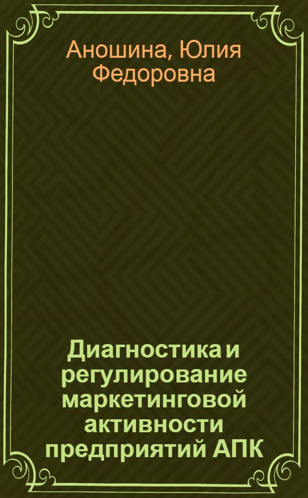 Диагностика и регулирование маркетинговой активности предприятий АПК : монография