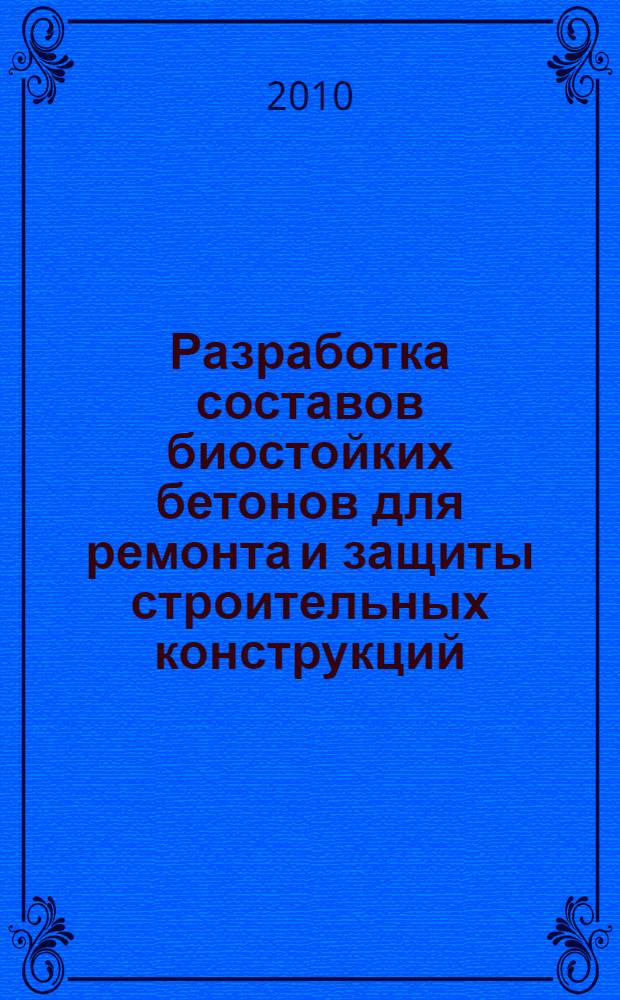 Разработка составов биостойких бетонов для ремонта и защиты строительных конструкций : специальность 05.23.05 <Строительные материалы и изделия> : автореферат диссертации на соискание ученой степени кандидата технических наук
