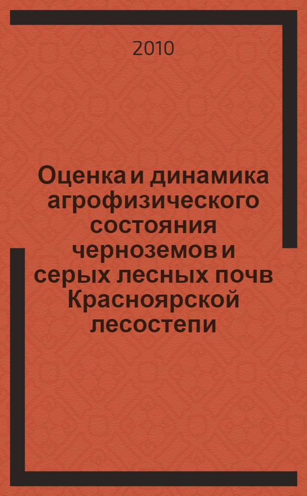 Оценка и динамика агрофизического состояния черноземов и серых лесных почв Красноярской лесостепи : автореферат диссертации на соискание ученой степени д. б. н. : специальность 03.02.13 <Почвоведение>