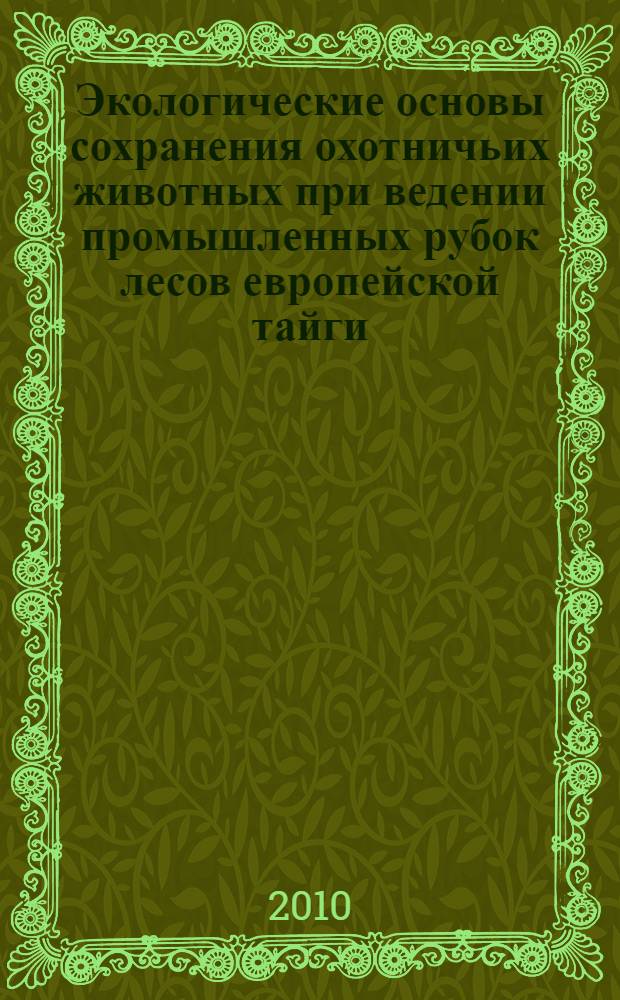 Экологические основы сохранения охотничьих животных при ведении промышленных рубок лесов европейской тайги : (на примере бассейна реки Онега) : автореферат диссертации на соискание ученой степени к. б. н. : специальность 03.02.08 <Экология по отраслям>