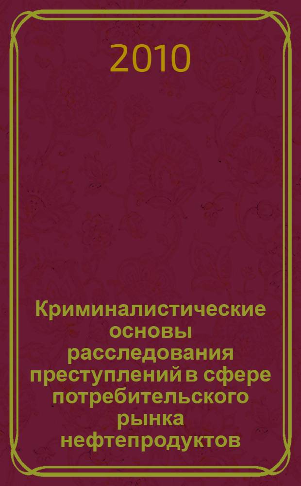 Криминалистические основы расследования преступлений в сфере потребительского рынка нефтепродуктов : автореферат диссертации на соискание ученой степени к. ю. н. : специальность 12.00.01 <Теория и история права и государства; история учений о праве и государстве>
