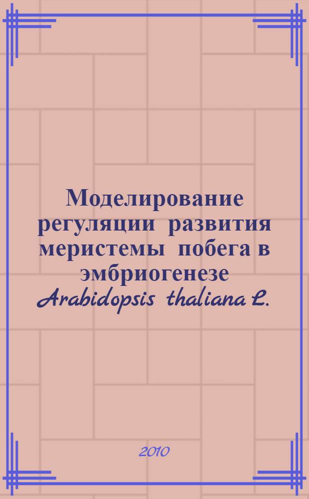 Моделирование регуляции развития меристемы побега в эмбриогенезе Arabidopsis thaliana L. : автореферат диссертации на соискание ученой степени к. б. н. : специальность 03.01.09 <Математическая биология, биоинформатика>