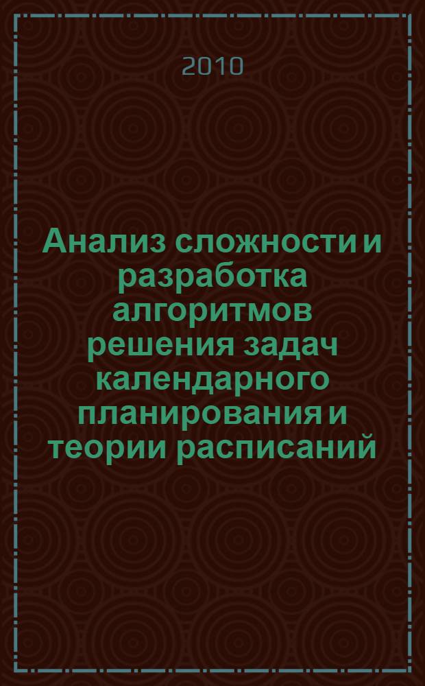 Анализ сложности и разработка алгоритмов решения задач календарного планирования и теории расписаний : автореферат диссертации на соискание ученой степени доктора физико-математических наук : специальность 01.01.09 <Дискретная математика и математическая кибернетика>