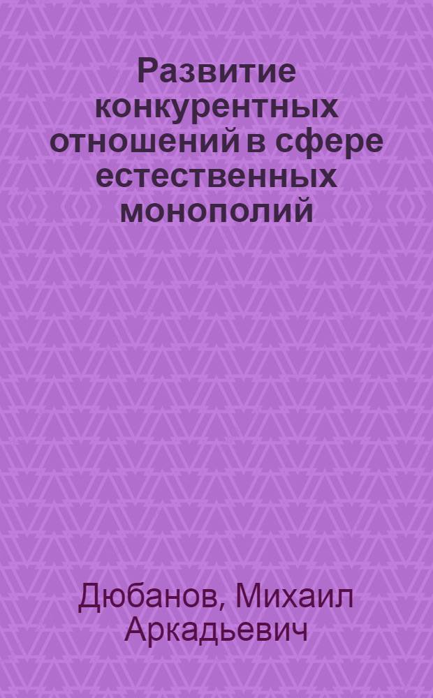 Развитие конкурентных отношений в сфере естественных монополий : автореферат диссертации на соискание ученой степени кандидата экономических наук : специальность 08.00.01 <Экономическая теория>