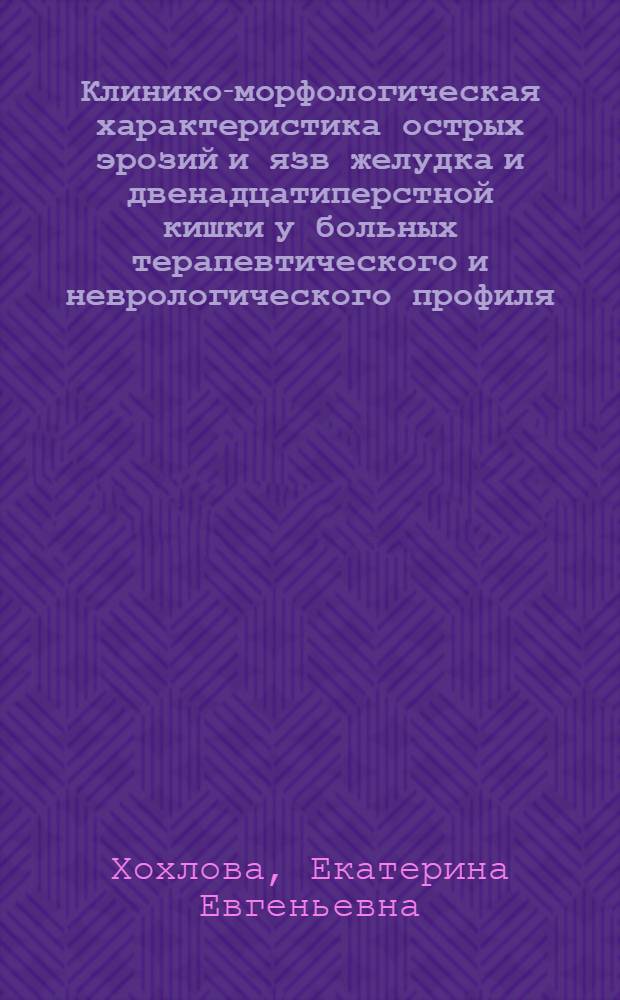 Клинико-морфологическая характеристика острых эрозий и язв желудка и двенадцатиперстной кишки у больных терапевтического и неврологического профиля : автореферат диссертации на соискание ученой степени кандидата медицинских наук : специальность 14.03.02 <Патологическая анатомия> : специальность 14.01.17