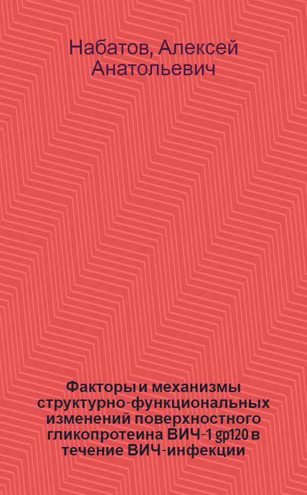 Факторы и механизмы структурно-функциональных изменений поверхностного гликопротеина ВИЧ-1 gp120 в течение ВИЧ-инфекции : автореферат диссертации на соискание ученой степени доктора биологических наук : специальность 03.01.04 <Биохимия>