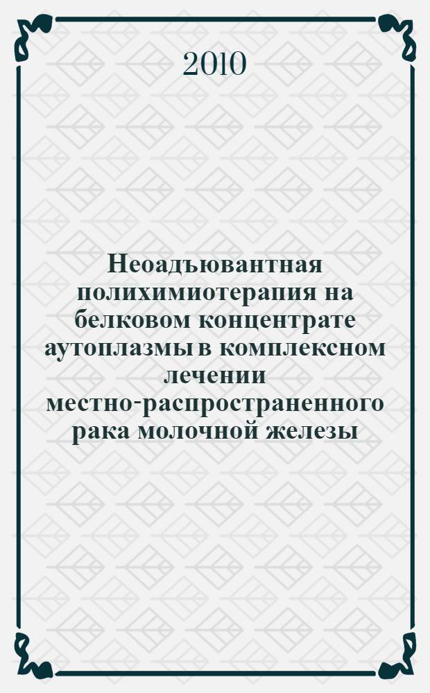 Неоадъювантная полихимиотерапия на белковом концентрате аутоплазмы в комплексном лечении местно-распространенного рака молочной железы : автореферат диссертации на соискание ученой степени кандидата медицинских наук : специальность 14.01.12 <Онкология>