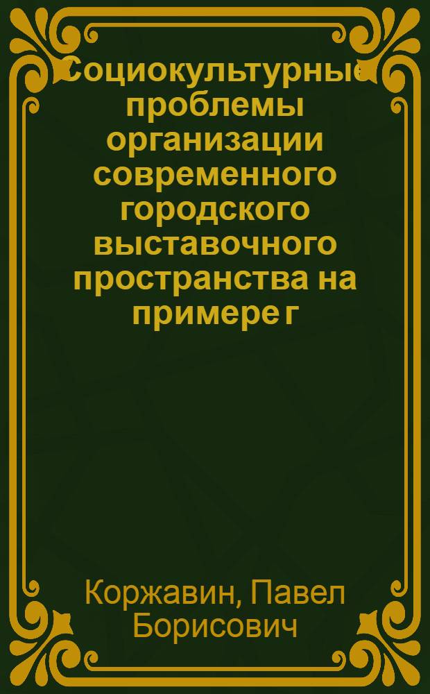 Социокультурные проблемы организации современного городского выставочного пространства на примере г. Москвы : автореферат диссертации на соискание ученой степени кандидата культурологии : специальность 24.00.01 <Теория и история культуры>