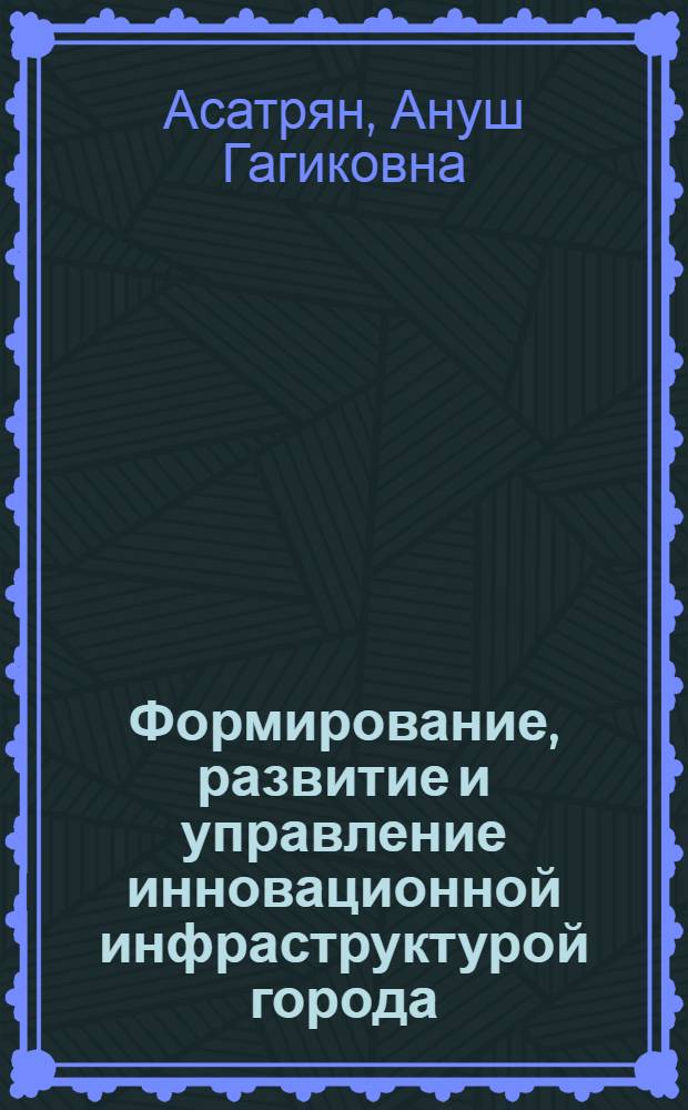 Формирование, развитие и управление инновационной инфраструктурой города : автореферат диссертации на соискание ученой степени кандидата экономических наук : специальность 08.00.05 <Экономика и управление народным хозяйством по отраслям и сферам деятельности>