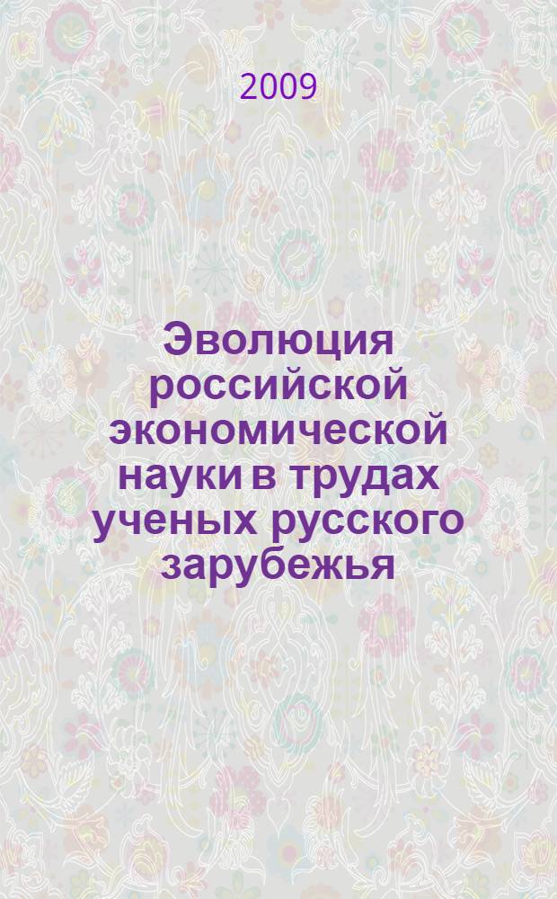 Эволюция российской экономической науки в трудах ученых русского зарубежья: традиции и новаторство : автореферат диссертации на соискание ученой степени доктора экономических наук : специальность 08.00.01 <Экономическая теория>