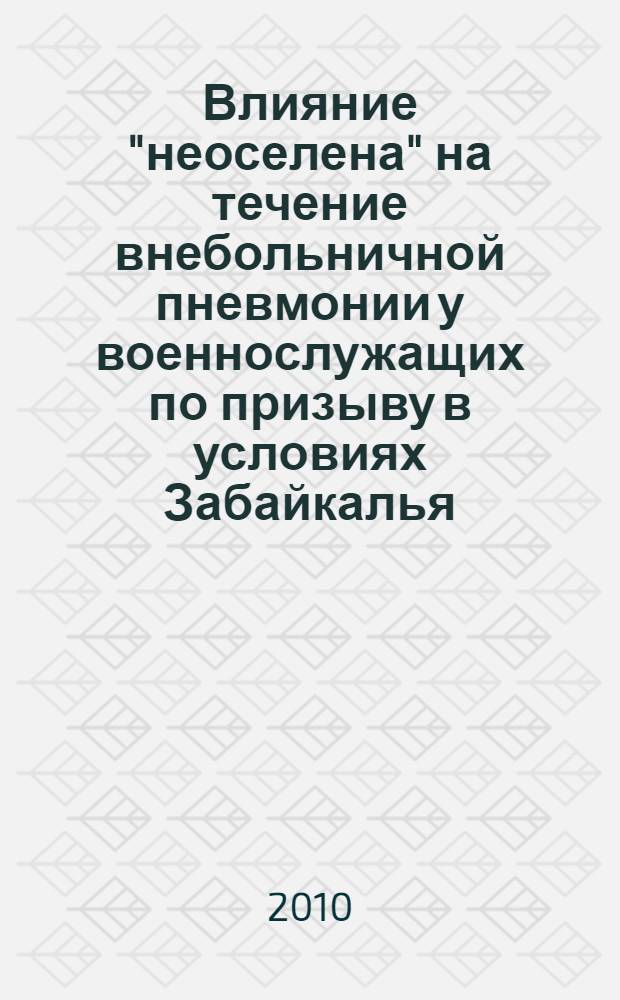 Влияние "неоселена" на течение внебольничной пневмонии у военнослужащих по призыву в условиях Забайкалья : автореферат диссертации на соискание ученой степени кандидата медицинских наук : специальность 14.03.06 <Фармакология, клиническая фармакология>