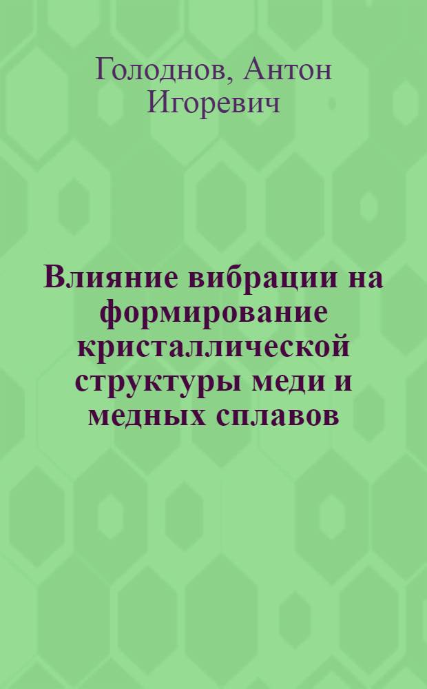 Влияние вибрации на формирование кристаллической структуры меди и медных сплавов : автореферат диссертации на соискание ученой степени кандидата технических наук : специальность 05.16.04 <Литейное производство>