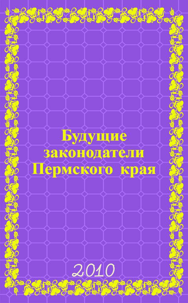 Будущие законодатели Пермского края : каталог творческих работ победителей III Регионального конкурса детских проектов