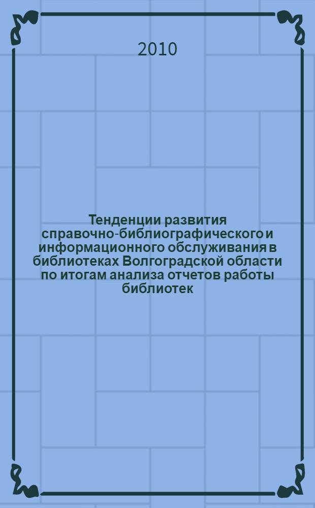Тенденции развития справочно-библиографического и информационного обслуживания в библиотеках Волгоградской области по итогам анализа отчетов работы библиотек ...