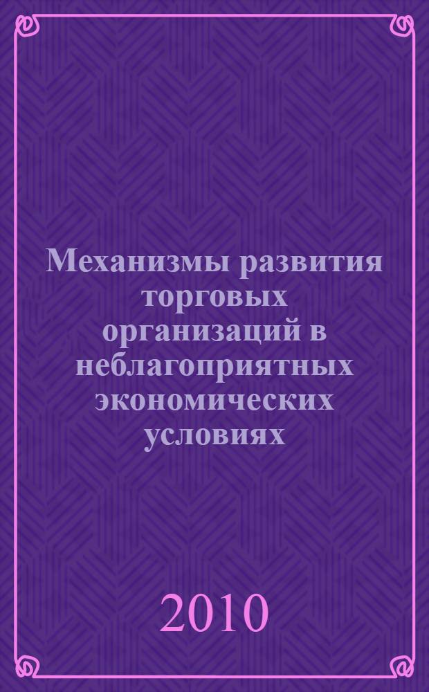Механизмы развития торговых организаций в неблагоприятных экономических условиях : монография